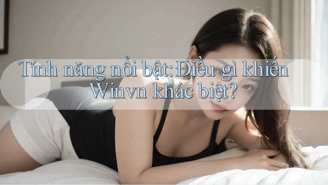 Tính năng nổi bật: Điều gì khiến Winvn khác biệt?