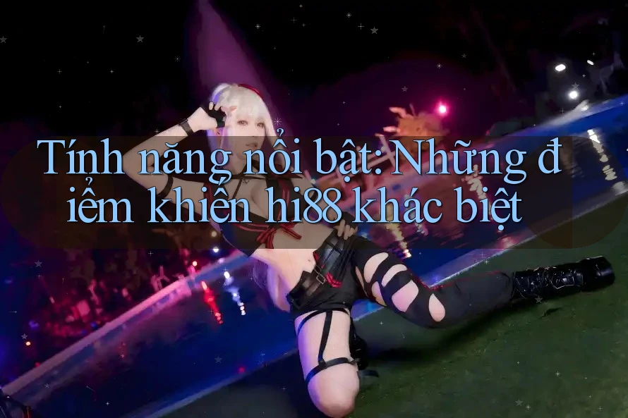Tính năng nổi bật: Những điểm khiến hi88 khác biệt