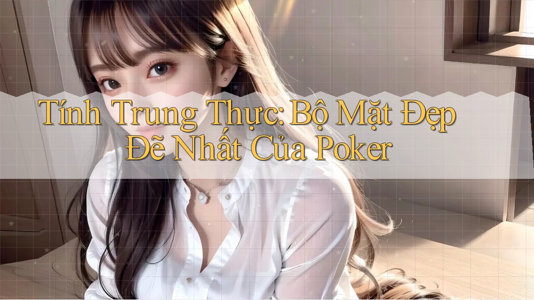 Tính Trung Thực: Bộ Mặt Đẹp Đẽ Nhất Của Poker