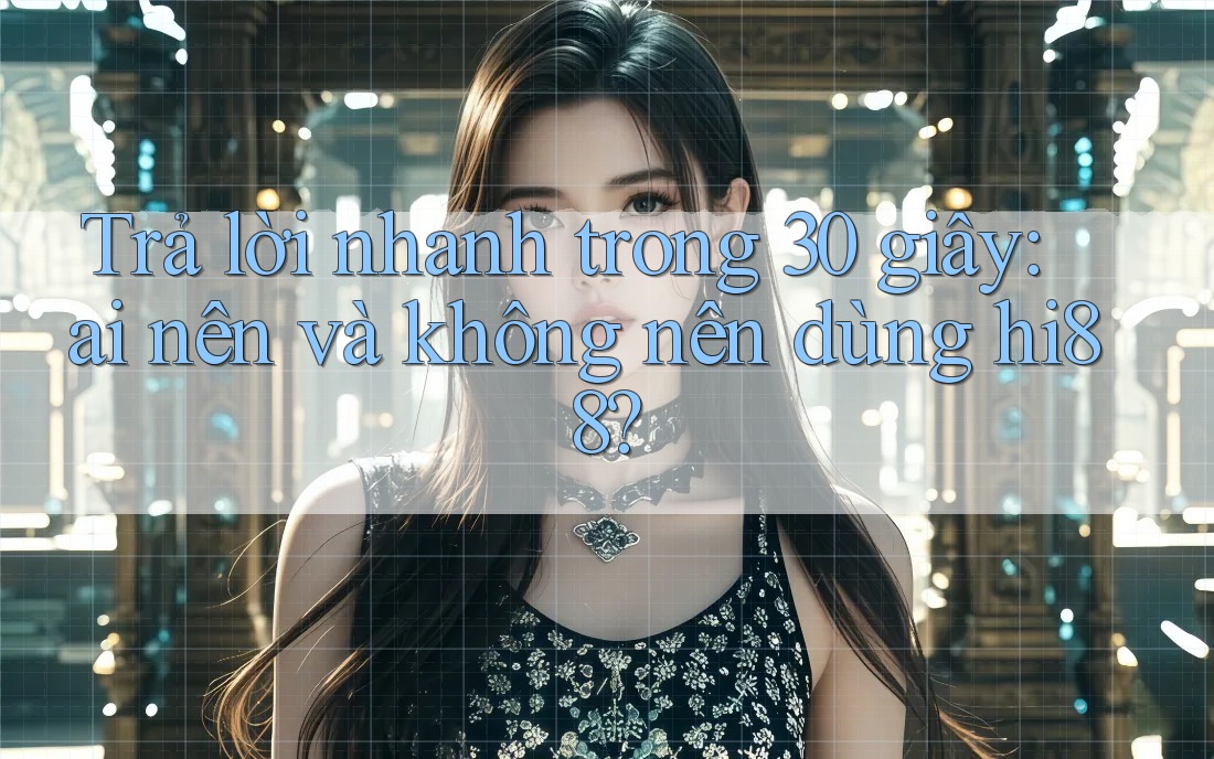 Trả lời nhanh trong 30 giây: ai nên và không nên dùng hi88?