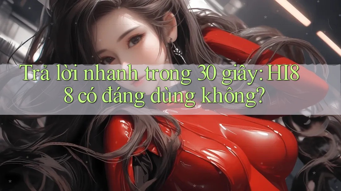 Trả lời nhanh trong 30 giây: HI88 có đáng dùng không?