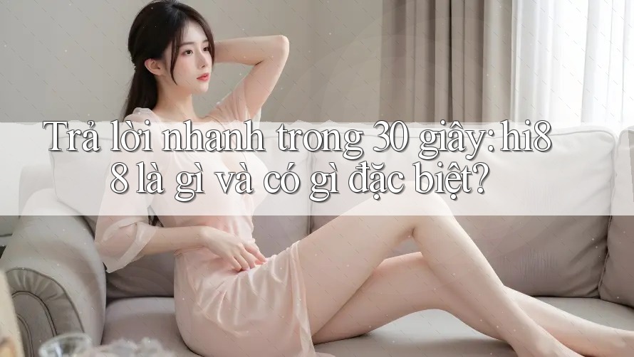 Trả lời nhanh trong 30 giây: hi88 là gì và có gì đặc biệt?