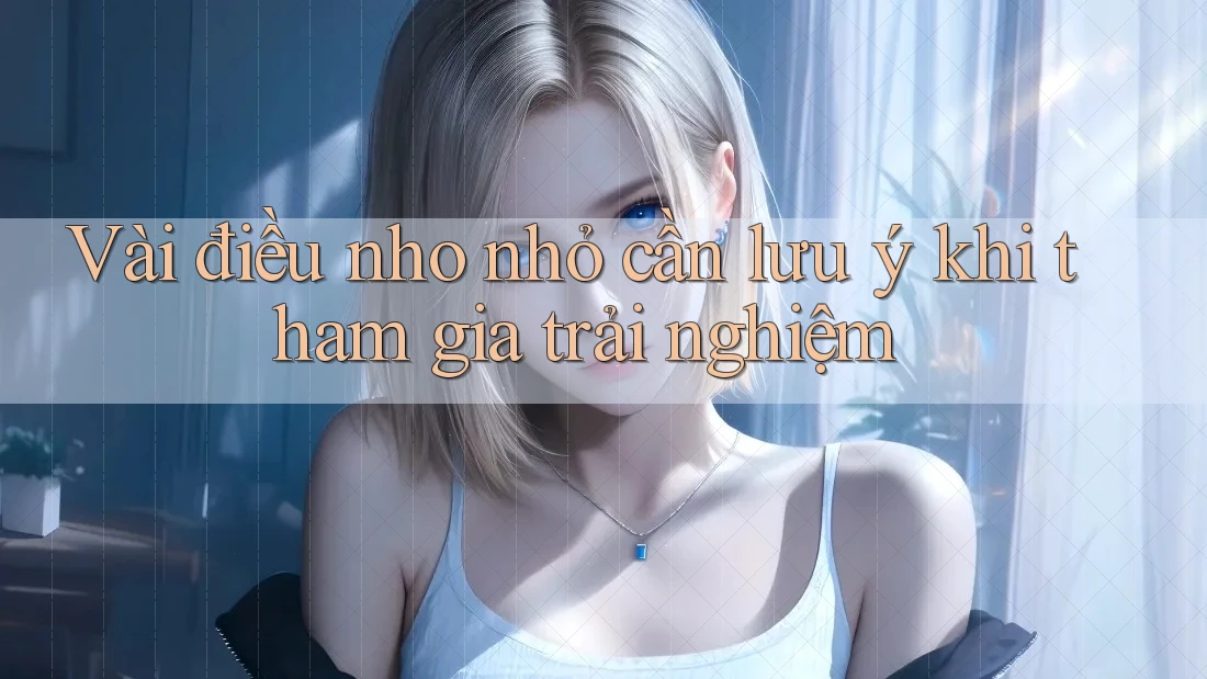 Vài điều nho nhỏ cần lưu ý khi tham gia trải nghiệm