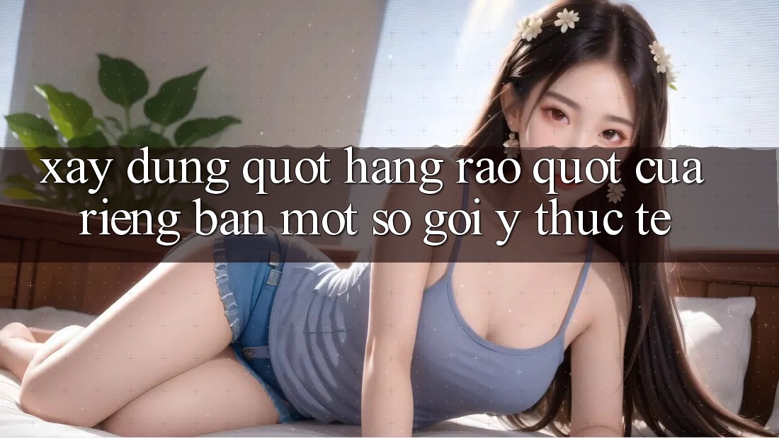 Xây Dựng " Hàng Rào" Của Riêng Bạn: Một Số Gợi Ý Thực Tế Xây Dựng " Hàng Rào" Của Riêng Bạn: Một Số Gợi Ý Thực Tế