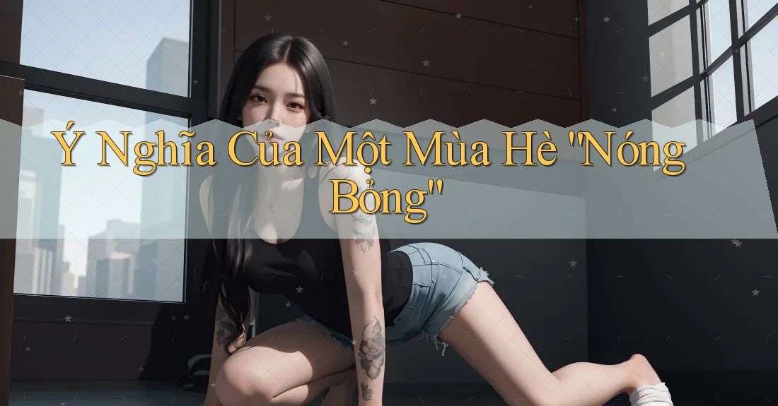 Ý Nghĩa Của Một Mùa Hè “Nóng Bỏng”