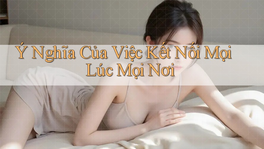 Ý Nghĩa Của Việc Kết Nối Mọi Lúc Mọi Nơi